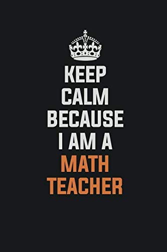 Keep Calm Because I Am A Math Teacher: Inspirational life quote blank lined Notebook 6x9 matte finish Books