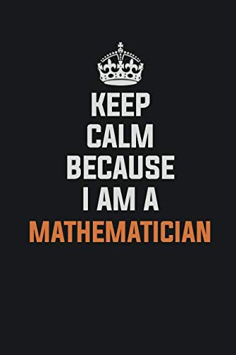 Keep Calm Because I Am A Mathematician: Inspirational life quote blank lined Notebook 6x9 matte finish Books