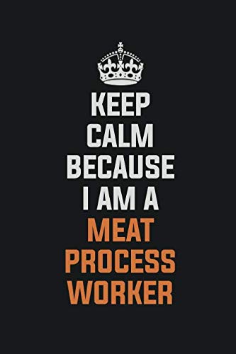 Keep Calm Because I Am A Meat Process Worker: Inspirational life quote blank lined Notebook 6x9 matte finish Books