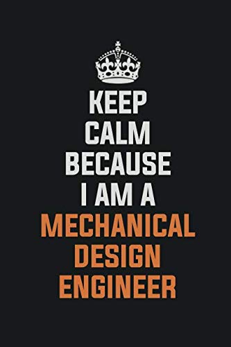Keep Calm Because I Am A Mechanical Design Engineer: Inspirational life quote blank lined Notebook 6x9 matte finish Books