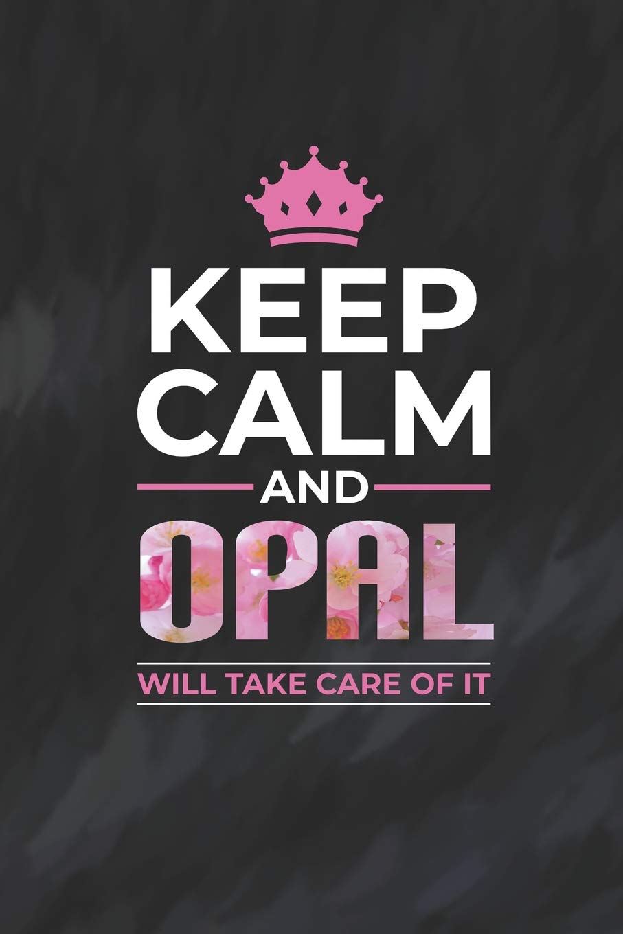 Keep Calm And Opal Will Take Care Of It: First Name Funny Sayings Personalized Customized Names Women Girl Mother's day Gift Notebook Journal Essays & Short Stories