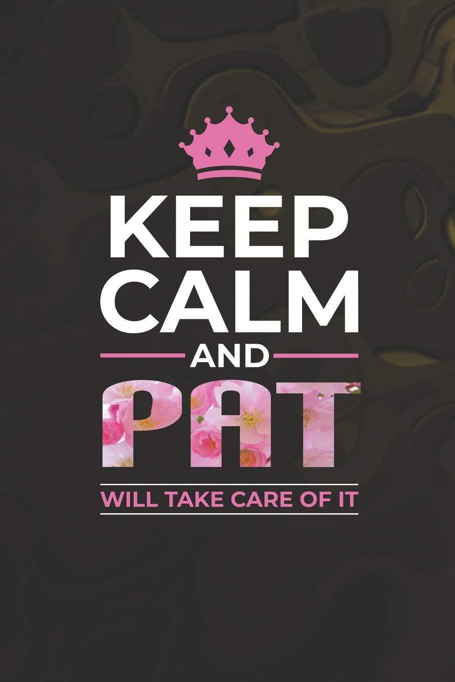Keep Calm And Pat Will Take Care Of It: First Name Funny Sayings Personalized Customized Names Women Girl Mother's day Gift Notebook Journal Essays & Short Stories