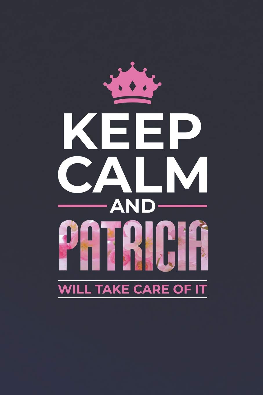 Keep Calm And Patricia Will Take Care Of It: First Name Funny Sayings Personalized Customized Names Women Girl Mother's day Gift Notebook Journal Essays & Short Stories