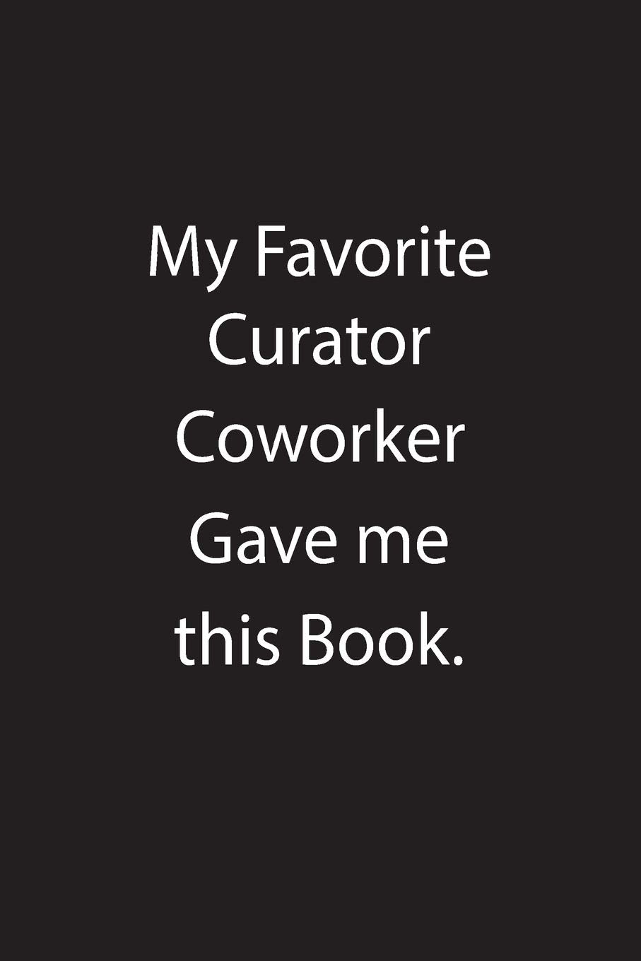 My Favorite Curator Coworker Gave me this Book.: Blank Lined Notebook Journal Gift Idea Books