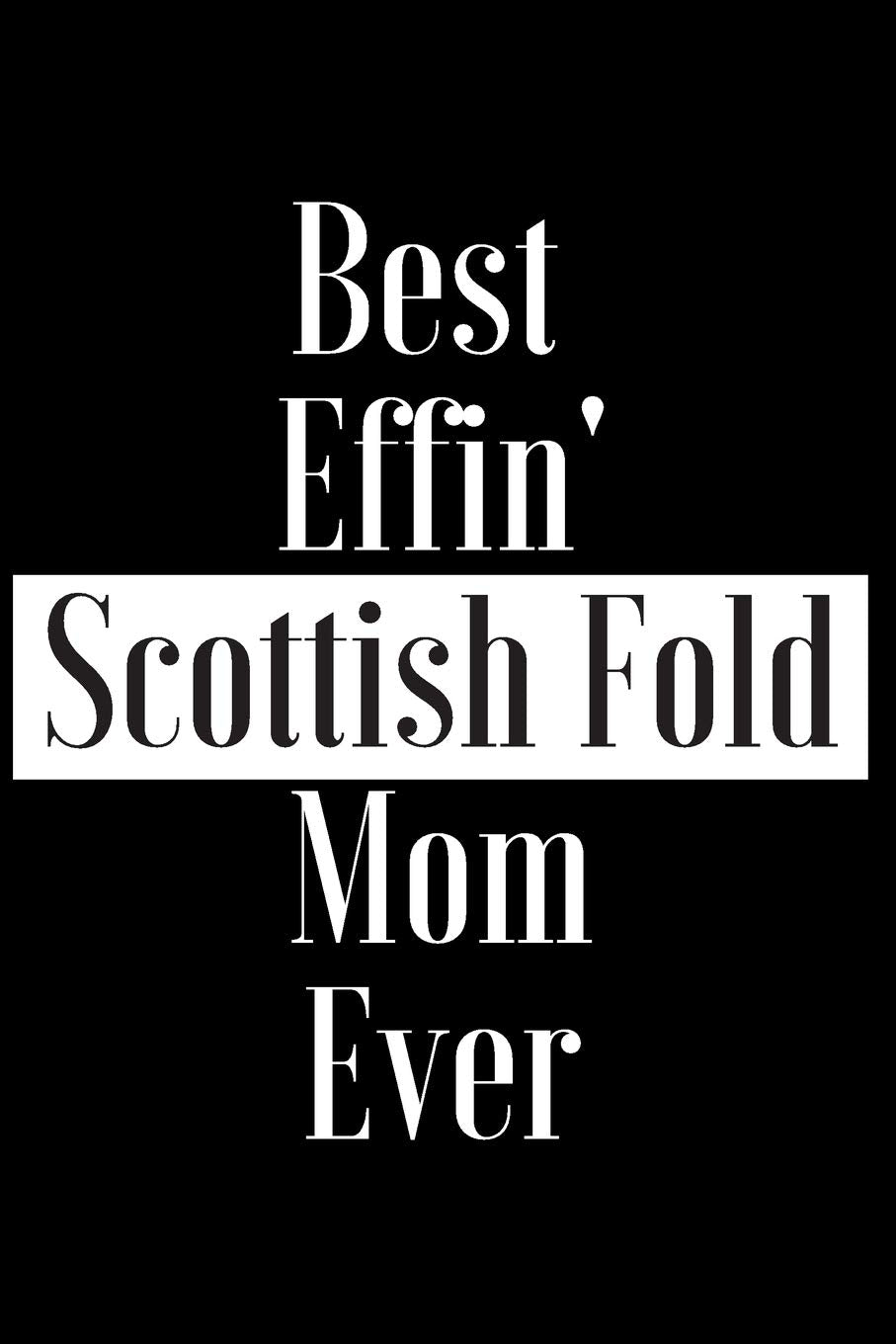 Best Effin Scottish Fold Mom Ever: Gift for Cat Animal Pet Lover - Funny Notebook Joke Journal Planner - Friend Her Him Men Women Colleague Coworker Book (Special Funny Unique Alternative to Card) Books