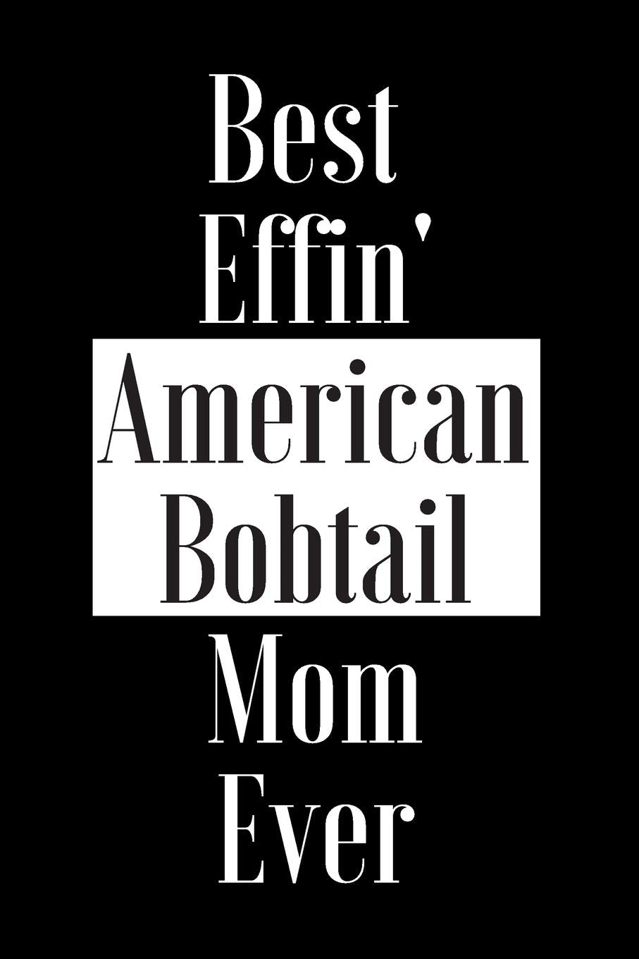 Best Effin American Bobtail Mom Ever: Gift for Cat Animal Pet Lover - Funny Notebook Joke Journal Planner - Friend Her Him Men Women Colleague Coworker Book (Special Funny Unique Alternative to Card) Books
