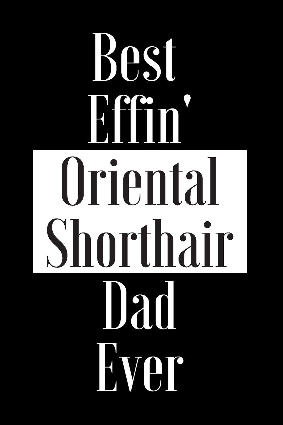 Best Effin Oriental Shorthair Dad Ever: Gift for Cat Animal Pet Lover - Funny Notebook Joke Journal Planner - Friend Her Him Men Women Colleague ... (Special Funny Unique Alternative to Card) Books