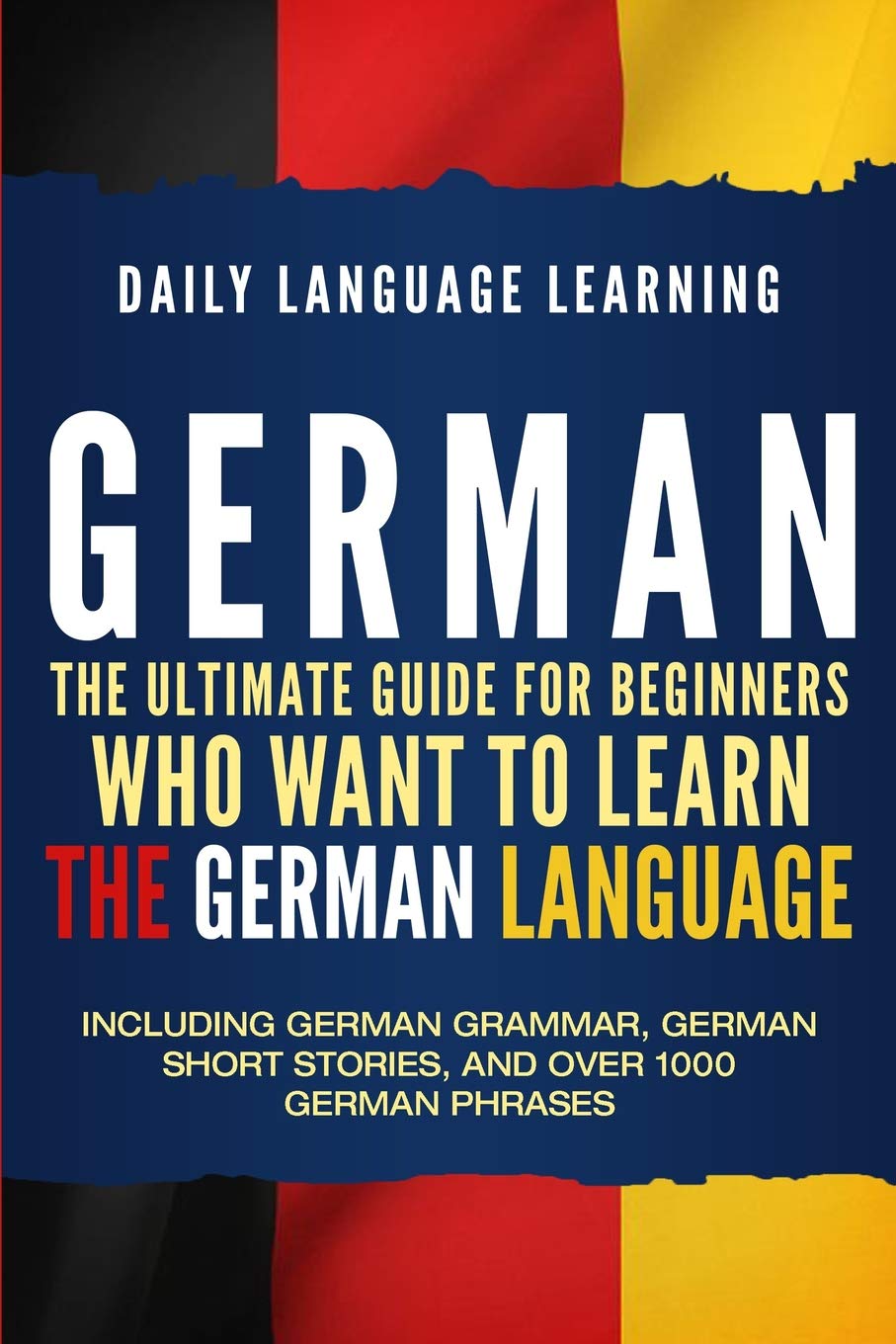 German: The Ultimate Guide for Beginners Who Want to Learn the German Language, Including German Grammar, German Short Stories, and Over 1000 German Phrases book