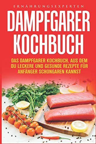 Dampfgarer Kochbuch: Das Dampfgarer Kochbuch, aus dem Du leckere und gesunde Rezepte für Anfänger Schongaren kannst Health, Nutrition & Fitness