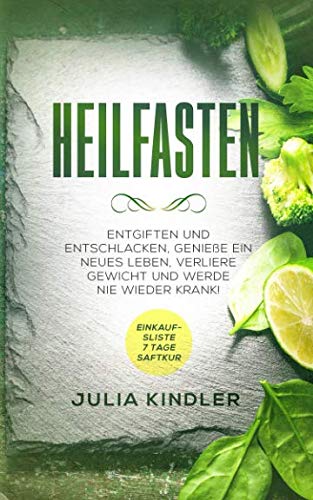 HEILFASTEN: Entgiften und entschlacken. Geniesse ein neues Leben, verliere Gewicht und werde nie wieder Krank Health, Nutrition & Fitness