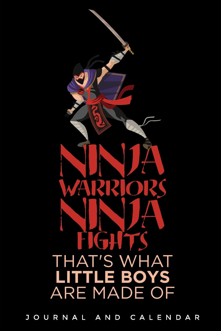 Ninja Warriors Ninja Fights That's What Little Boys Are Made Of: Blank Lined Journal With Calendar For book
