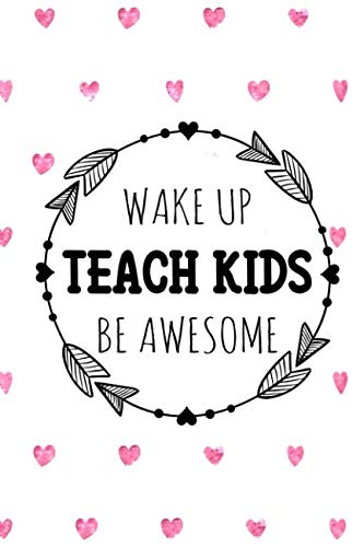 Wake Up Teach Kids Be Awesome: Journal or Notebook Makes Great Teachers Gift for Teacher Appreciation/Back to School/End of the Year/Graduation/Thank You - 120 pages, 6x9, Pink Hearts Learning & Reference