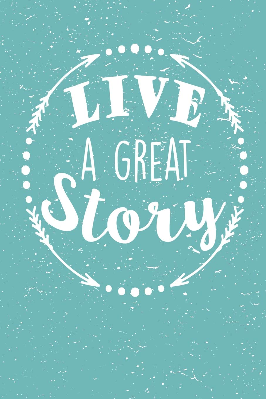 Live A Great Story: Inspirational Motivational Quote Diary 6x9 Journal 100 page Lined Notebook Essays & Short Stories