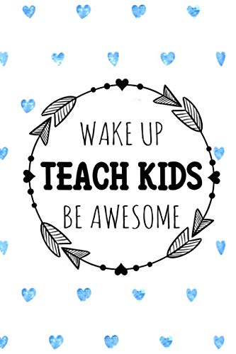 Wake Up Teach Kids Be Awesome: Journal or Notebook Makes Great Teachers Gift for Teacher Appreciation/Back to School/End of the Year/Graduation/Thank You - 120 pages, 6x9, Blue Hearts Education & Training