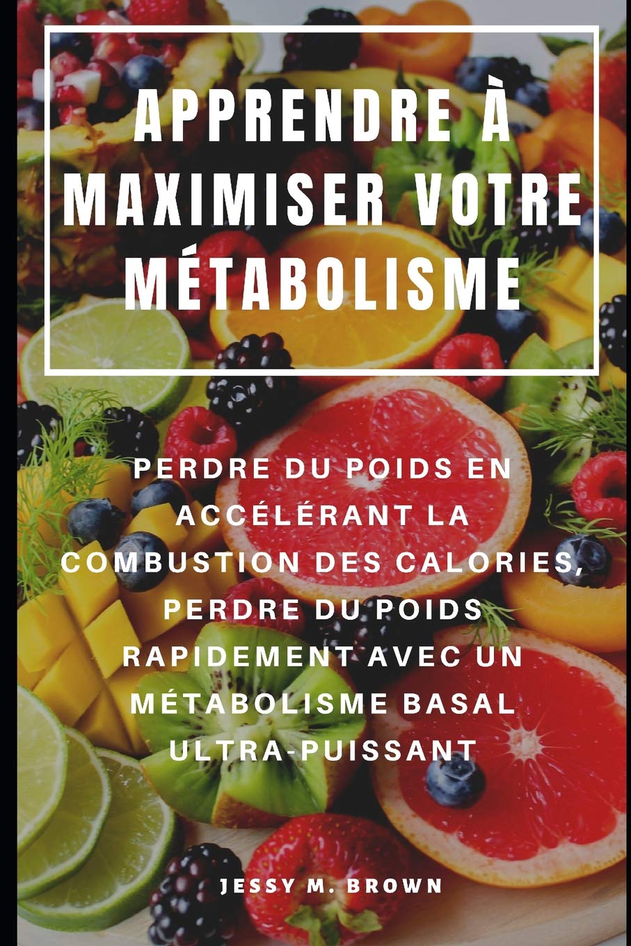 APPRENDRE À MAXIMISER VOTRE MÉTABOLISME : PERDRE DU POIDS EN ACCÉLÉRANT LA COMBUSTION DES CALORIES, PERDRE DU POIDS RAPIDEMENT AVEC UN MÉTABOLISME BASAL ULTRA-PUISSANT book