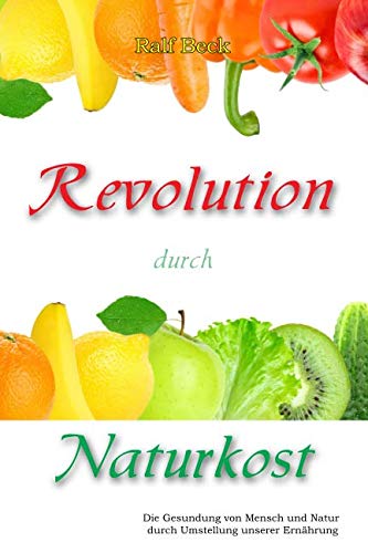 Revolution durch Naturkost: Die Gesundung von Mensch und Natur durch Umstellung der Ernährung book