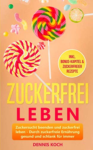 Zuckerfrei leben: Zuckersucht beenden und zuckerfrei leben - Durch zuckerfreie Ernährung gesund und schlank für immer Health, Nutrition & Fitness
