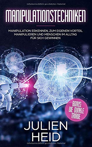 Manipulationstechniken: Manipulation erkennen, zum eigenen Vorteil manipulieren und Menschen im Alltag für sich gewinnen - BONUS: Die Dunkle Triade Psychology