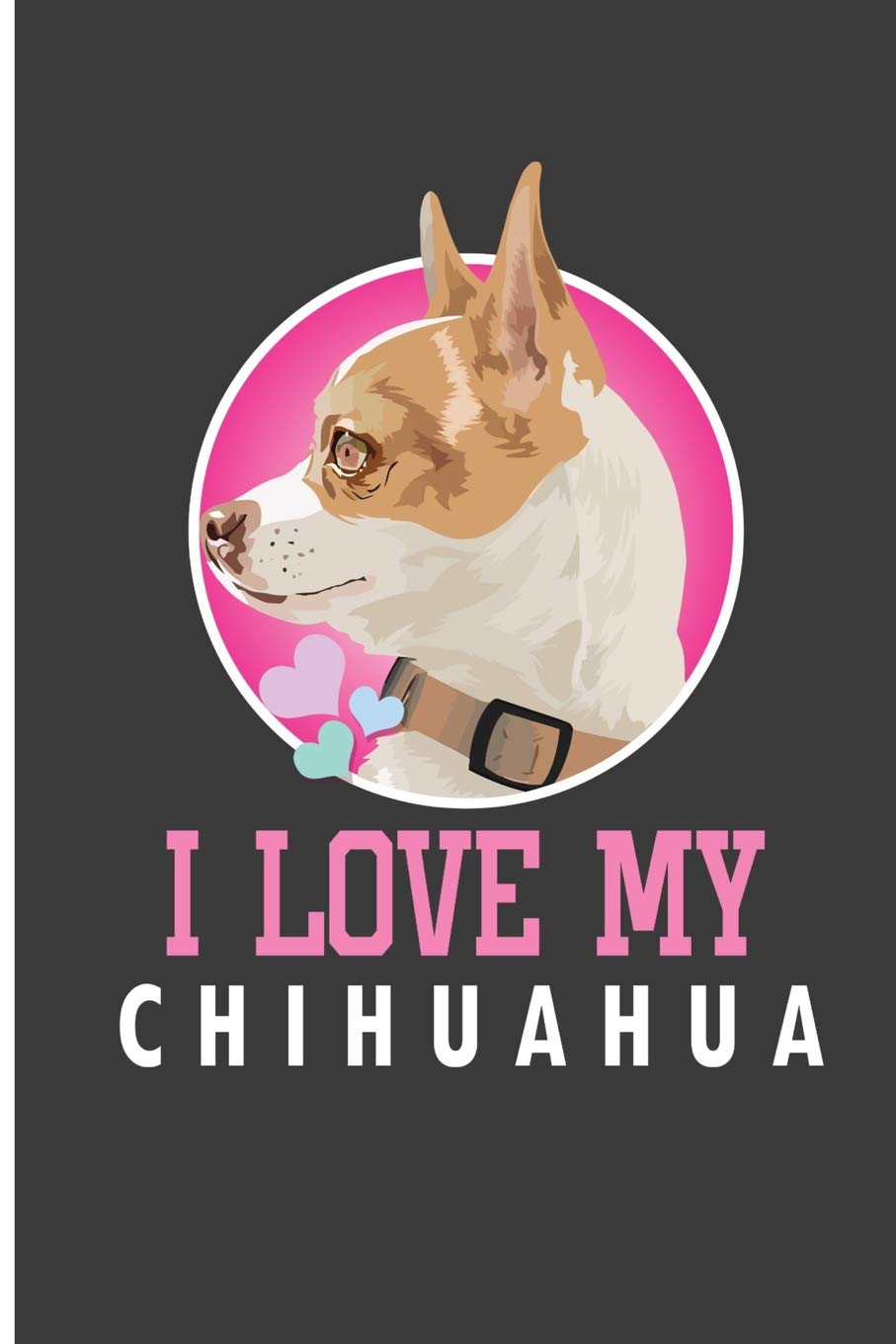 I Love My Chihuahua: Chihuahua Lover Perfect Lined Notebook/Journal (6"x9") Memories