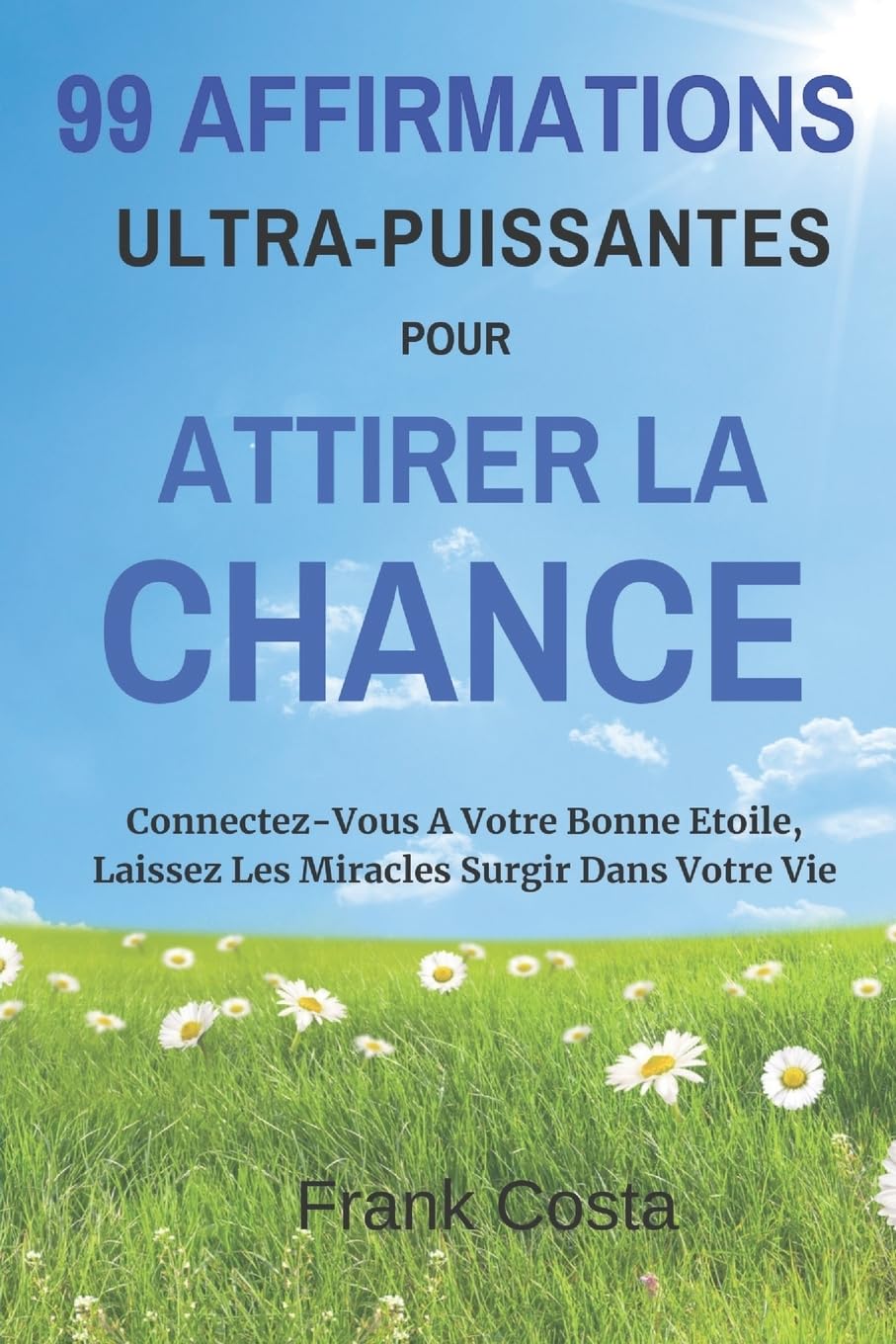 99 Affirmations Ultra-Puissantes pour Attirer la Chance: Connectez-Vous A Votre Bonne Etoile, Laissez Les Miracles Surgir Dans Votre Vie Self-help