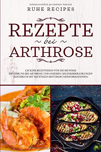 Rezepte bei Arthrose: Leckere Rezeptideen für die richtige Ernährung bei Arthrose und anderen Gelenkerkrankungen (Kochbuch mit wichtigen Hintergrundinformationen) Health, Nutrition & Fitness