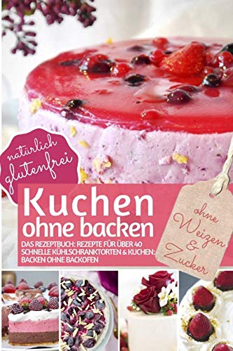 Kuchen ohne backen - Kühlschrankkuchen ohne Zucker und Weizen: Das Rezeptbuch: Rezepte für über 40 schnelle Kühlschranktorten und Kuchen - backen ohne ... (REZEPTBUCH BACKEN OHNE ZUCKER, Band 10) Cooking & Enjoying