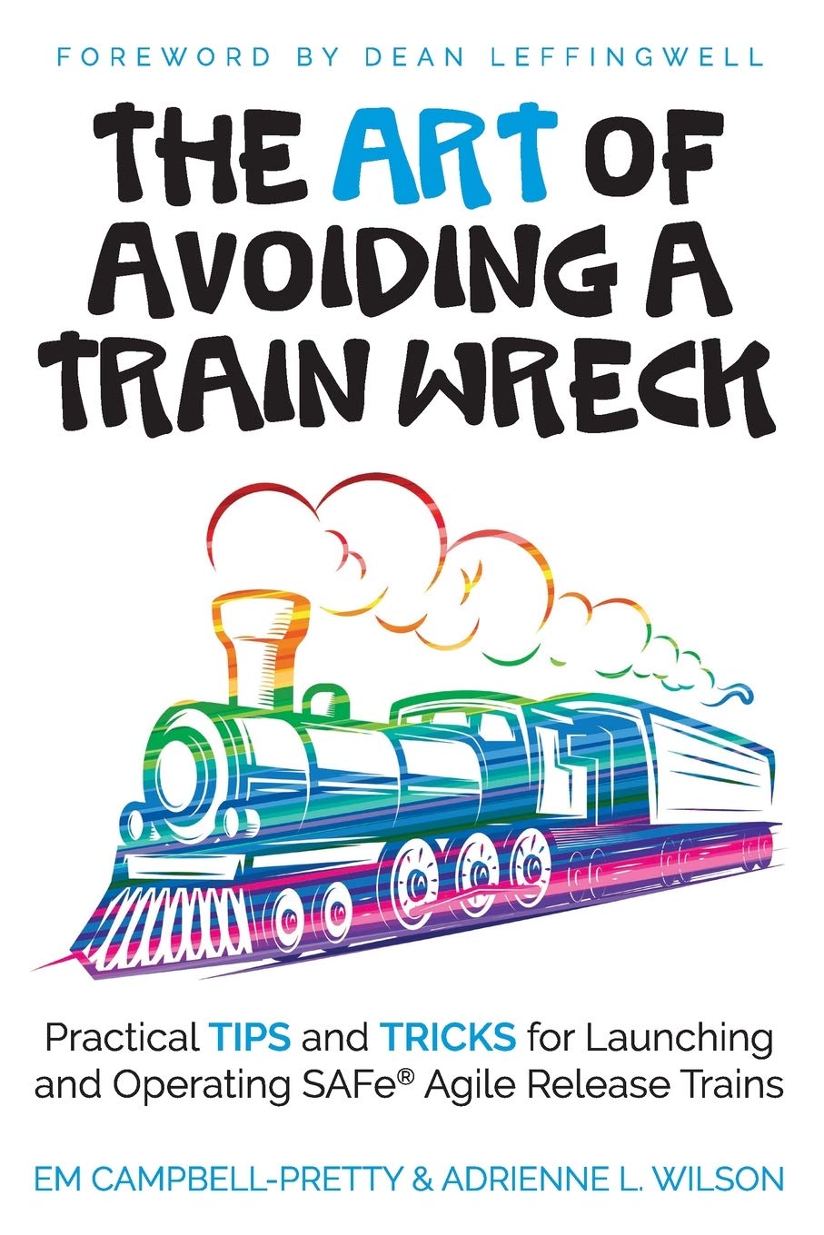 The ART of Avoiding a Train Wreck: Practical Tips and Tricks for Launching and Operating SAFe Agile Release Trains Business, Finance & Career