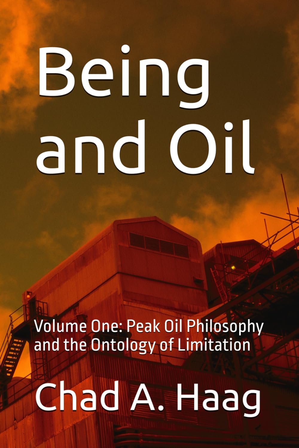 Being and Oil: Volume One: Peak Oil Philosophy and the Ontology of Limitation Philosophy