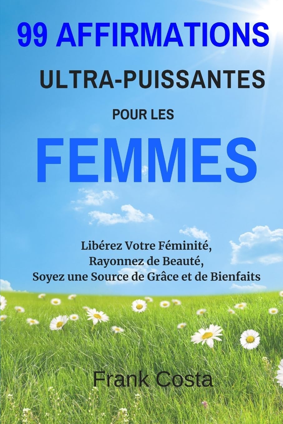 99 Affirmations Ultra-Puissantes pour les Femmes: Libérez Votre Féminité, Rayonnez de Beauté, Soyez une Source de Grâce et de Bienfaits Social Sciences