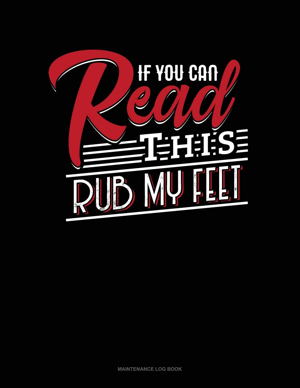 If You Can Read This Rub My Feet: Maintenance Log Book Essays & Short Stories