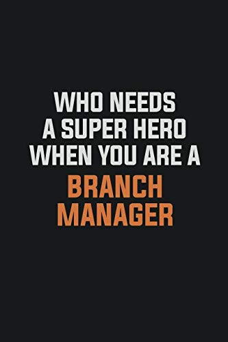 Who Needs A Super Hero When You Are A Branch Manager: Inspirational life quote blank lined Notebook 6x9 matte finish Learning & Reference