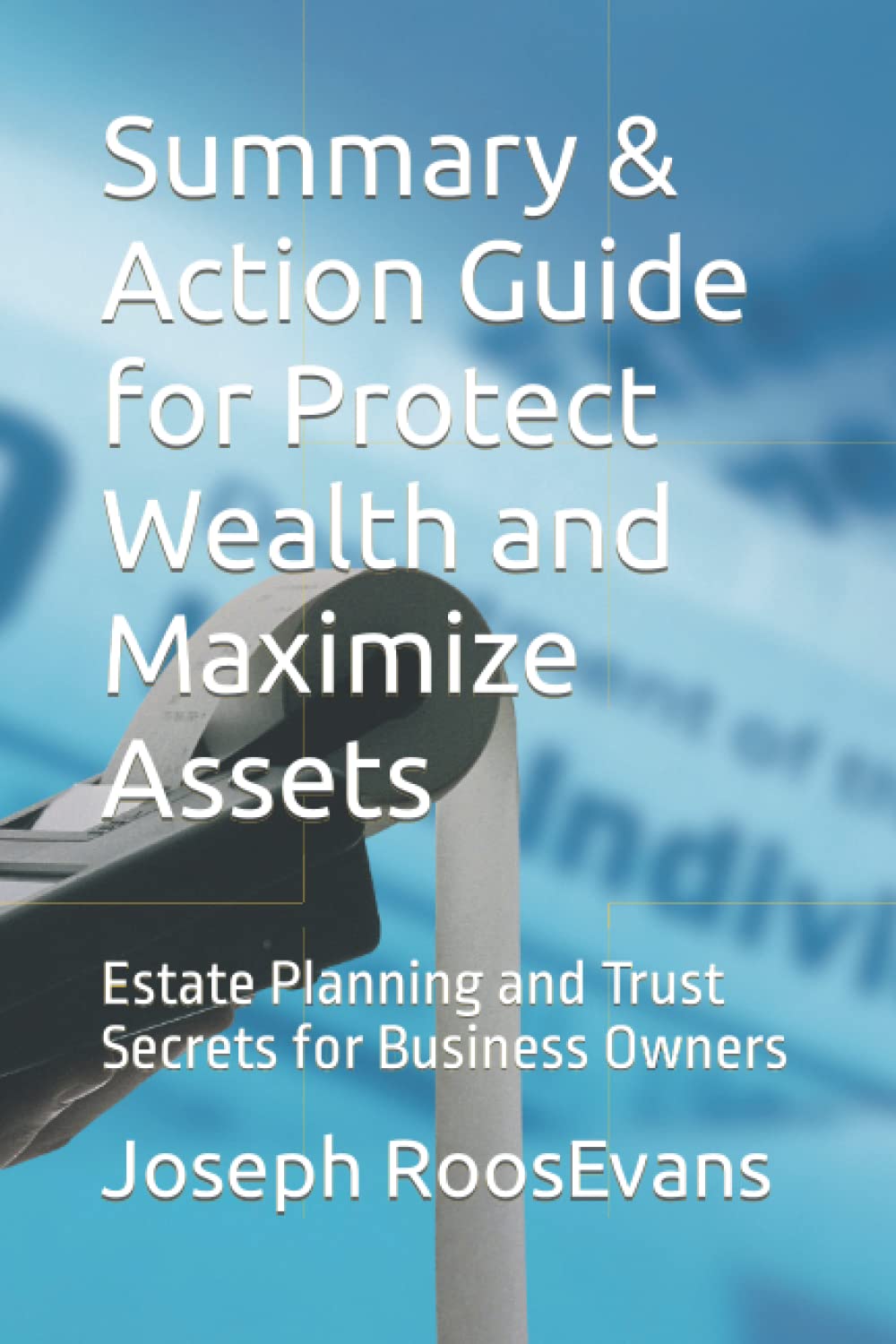 Summary & Action Guide for Protect Wealth and Maximize Assets: Estate Planning and Trust Secrets for Business Owners Business & Technology