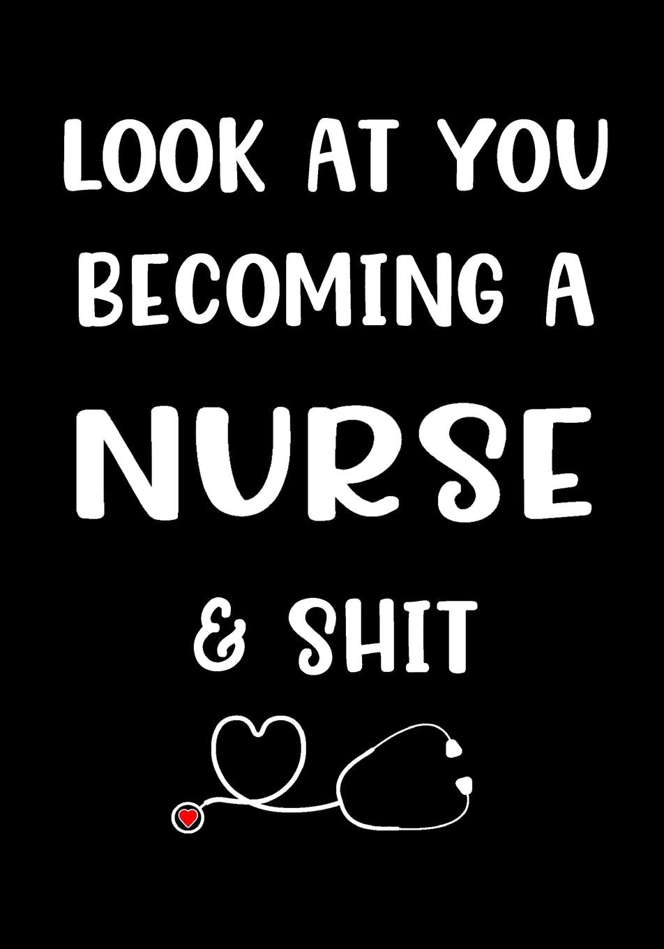 Look At You Becoming A Nurse & Shit: Journal, Funny Graduation Gift for Best Friend, Sister, Girlfriend ~ beautifully lined pages Notebook Medicine