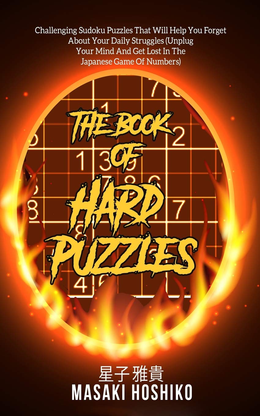 The Book Of Hard Puzzles: Challenging Sudoku Puzzles That Will Help You Forget About Your Daily Struggles (Unplug Your Mind And Get Lost In The Japanese Game Of Numbers) book