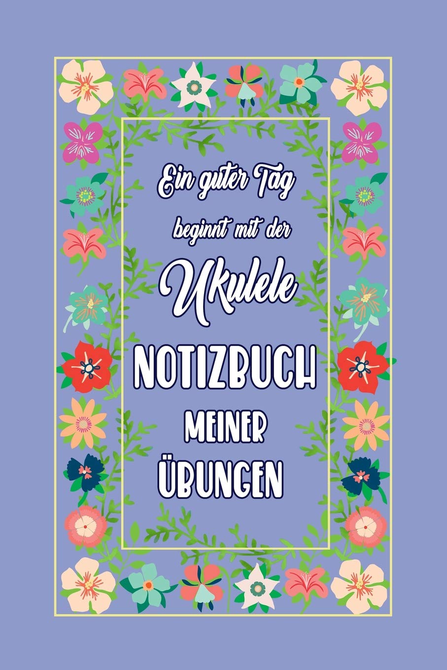 Ein guter Tag beginnt mit der Ukulele NOTIZBUCH MEINER ÜBUNGEN: Griffdiagramme, Tabulatur, Notenzeilen, leere Notenzeile – abwechselnd Contemporary literature