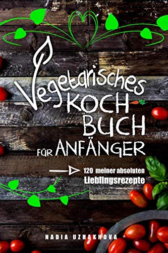 Vegetarisches Kochbuch für Anfänger!: 120 meiner absoluten Lieblingsrezepte Film, Art & Culture