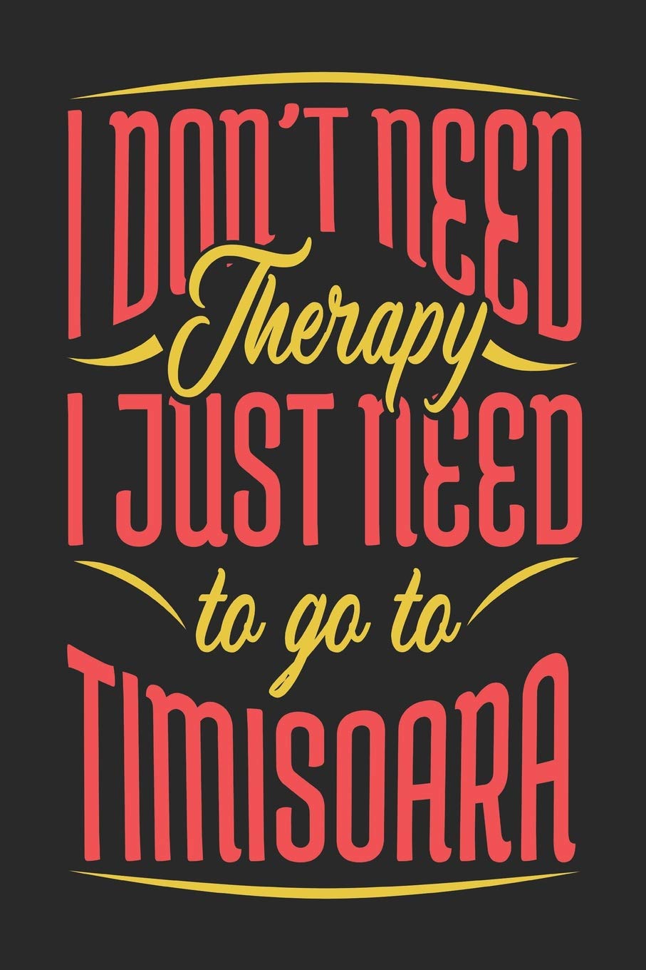 I Don't Need Therapy I Just Need To Go To Timisoara: Timisoara Notebook | Timisoara Vacation Journal | Handlettering | Diary I Logbook | 110 Journal Paper Pages | Timisoara Buch 6 x 9 book