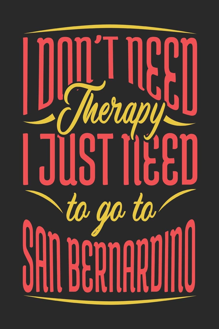 I Don't Need Therapy I Just Need To Go To San Bernardino: San Bernardino Notebook | San Bernardino Vacation Journal | Handlettering | Diary I Logbook ... Paper Pages | San Bernardino Buch 6 x 9 Books