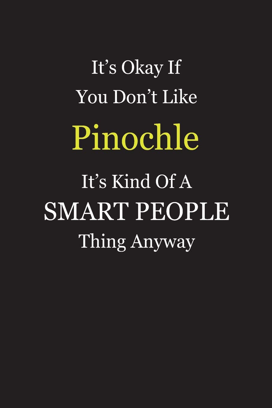 It's Okay If You Don't Like Pinochle It's Kind Of A Smart People Thing Anyway: Blank Lined Notebook Journal Gift Idea With Black Cover Background, White and Yellow Text Books