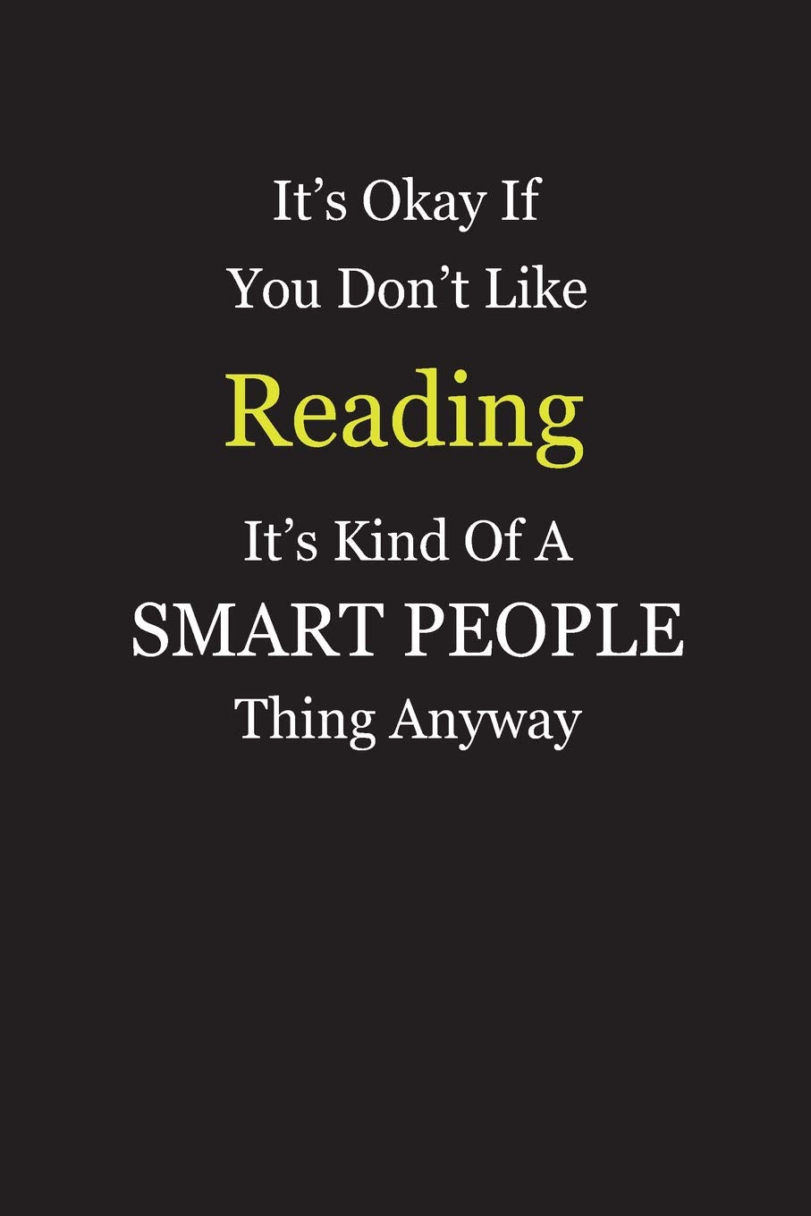It's Okay If You Don't Like Reading It's Kind Of A Smart People Thing Anyway: Blank Lined Notebook Journal Gift Idea With Black Cover Background, White and Yellow Text Books