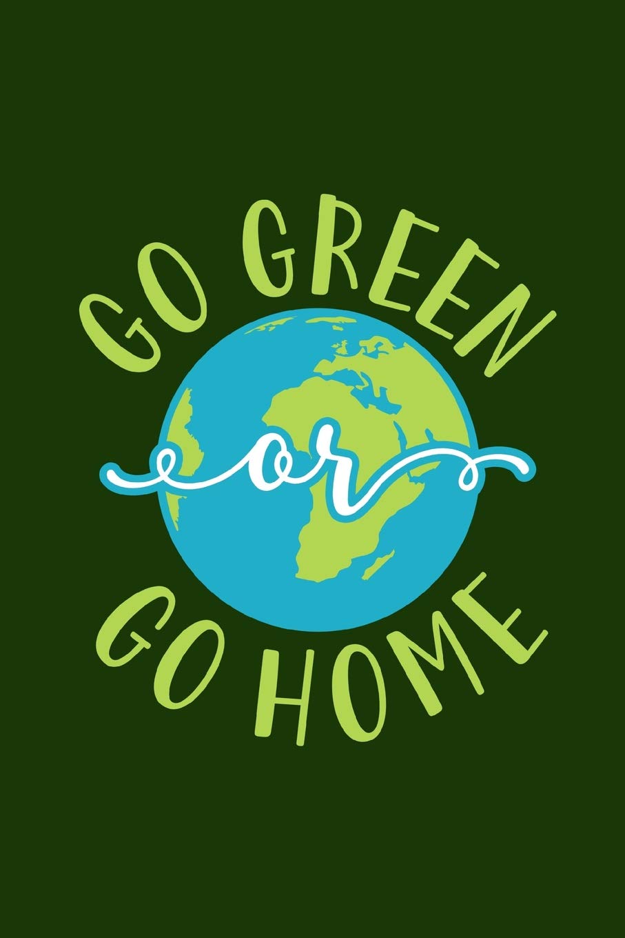 Go Green Or Go Home: Earth Day 2019 Notebook 150 White Lined Pages Journal Notebook Diary, 6” x 9” Diary, Journal, Composition Book, Writing Tablet Mathematics