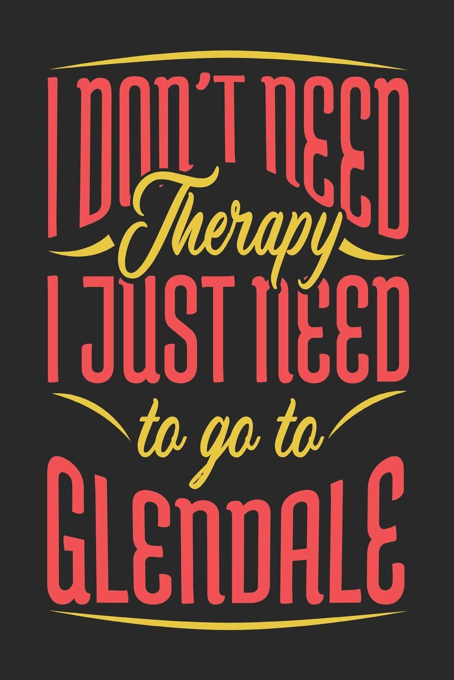 I Don't Need Therapy I Just Need To Go To Glendale: Glendale Notebook | Glendale Vacation Journal | Handlettering | Diary I Logbook | 110 Journal Paper Pages | Glendale Buch 6 x 9 Books