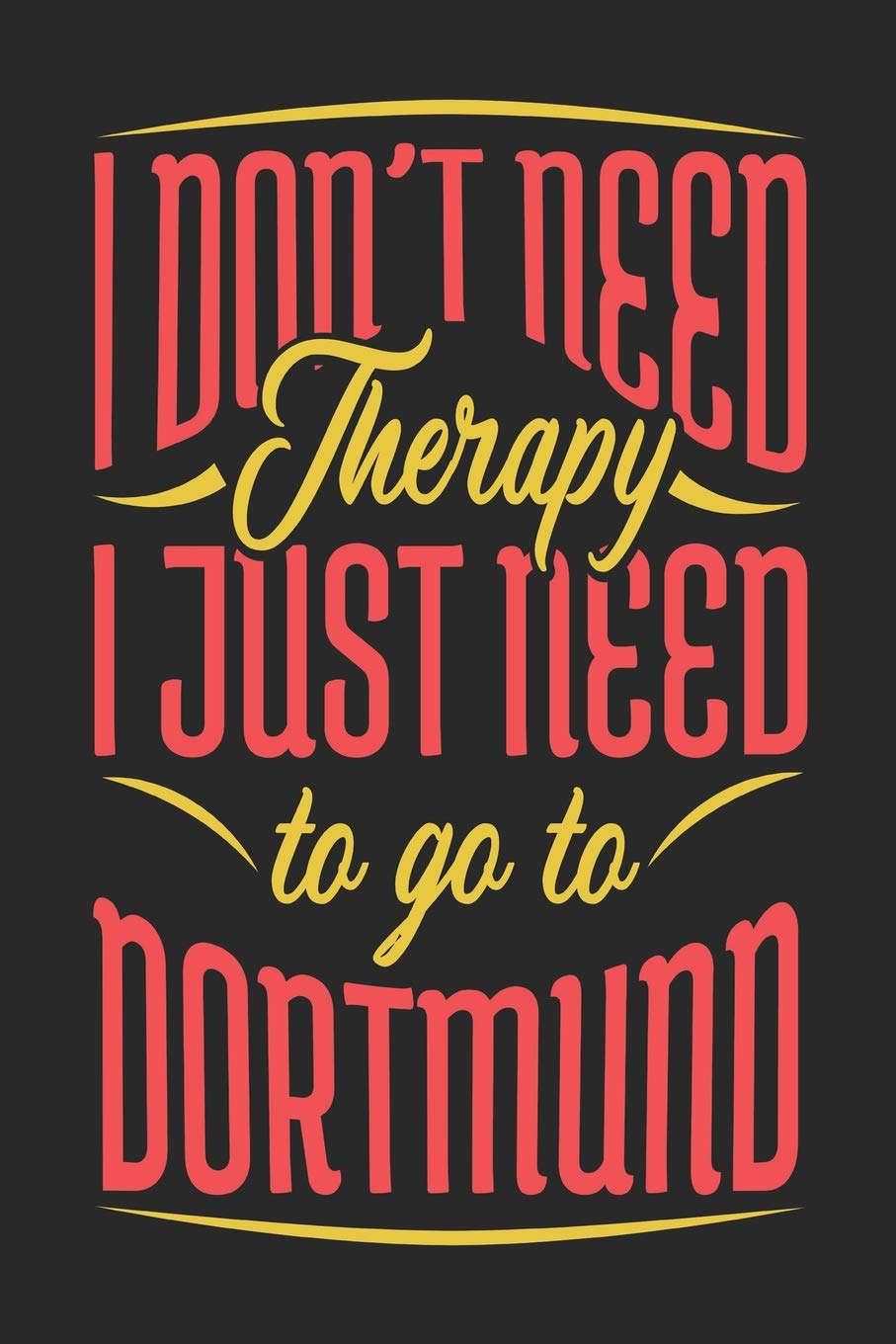 I Don't Need Therapy I Just Need To Go To Dortmund: Dortmund Notebook | Dortmund Vacation Journal | Handlettering | Diary I Logbook | 110 Journal Paper Pages | Dortmund Buch 6 x 9 Books