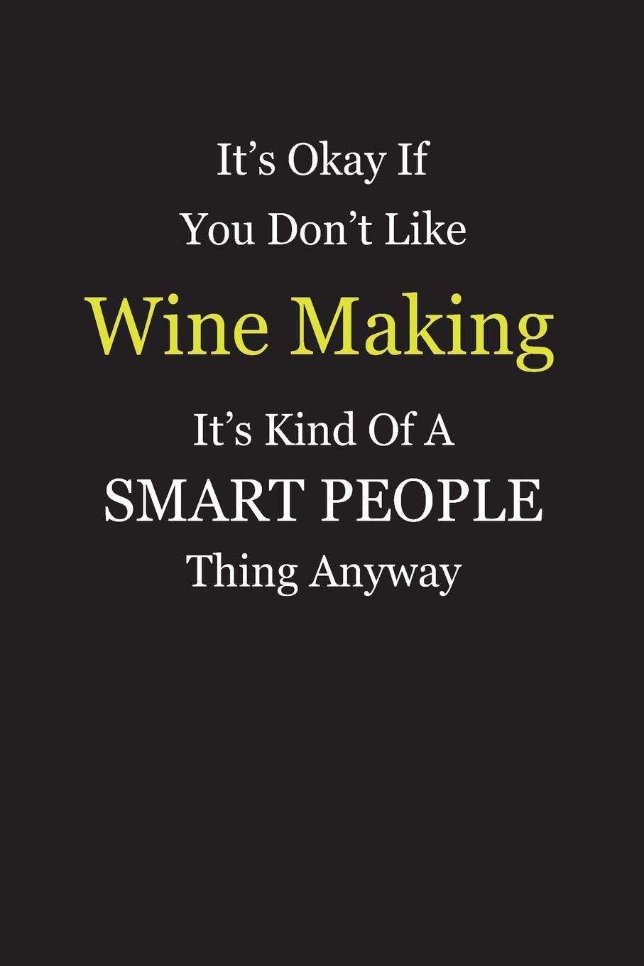 It's Okay If You Don't Like Wine Making It's Kind Of A Smart People Thing Anyway: Blank Lined Notebook Journal Gift Idea With Black Cover Background, White and Yellow Text Books