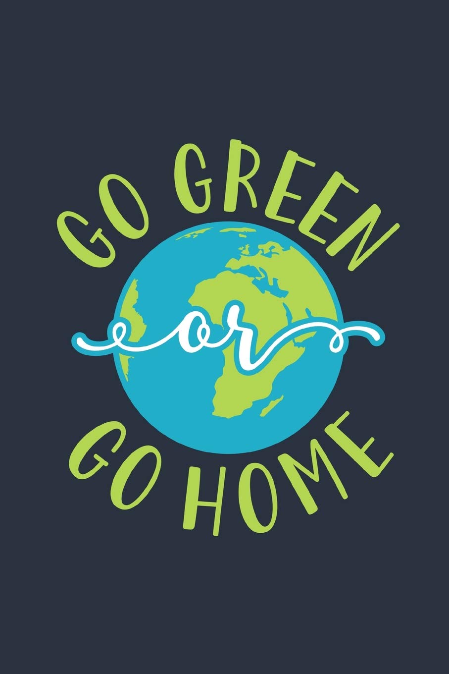 Go Green Or Go Home: Earth Day 2019 Notebook 150 White Lined Pages Journal Notebook Diary, 6” x 9” Diary, Journal, Composition Book, Writing Tablet Mathematics