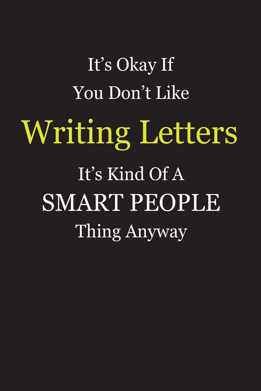 It's Okay If You Don't Like Writing Letters It's Kind Of A Smart People Thing Anyway: Blank Lined Notebook Journal Gift Idea With Black Cover Background, White and Yellow Text Books