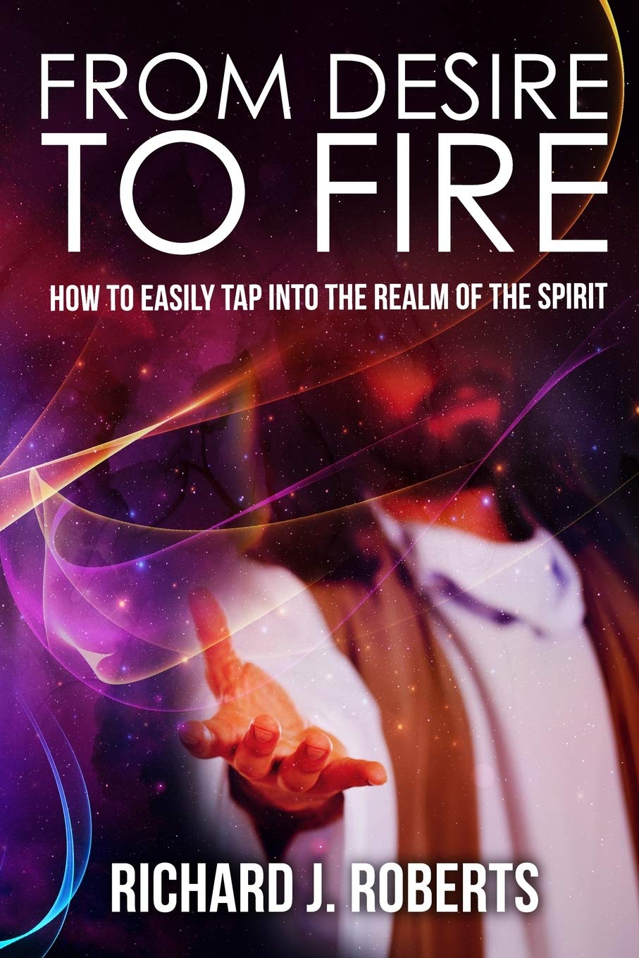 From Desire to Fire: How to Easily Tap into The Realm of The Spirit Religion & Esotericism