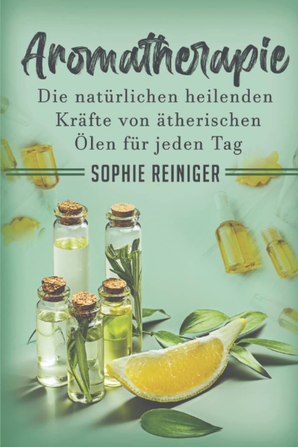 Aromatherapie: Die natürlichen heilenden Kräfte von ätherischen Ölen für jeden Tag Books