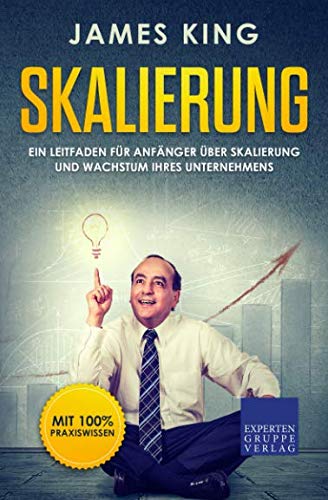 Skalierung: Ein Leitfaden für Anfänger über Skalierung und Wachstum Ihres Unternehmens Business, Finance & Career