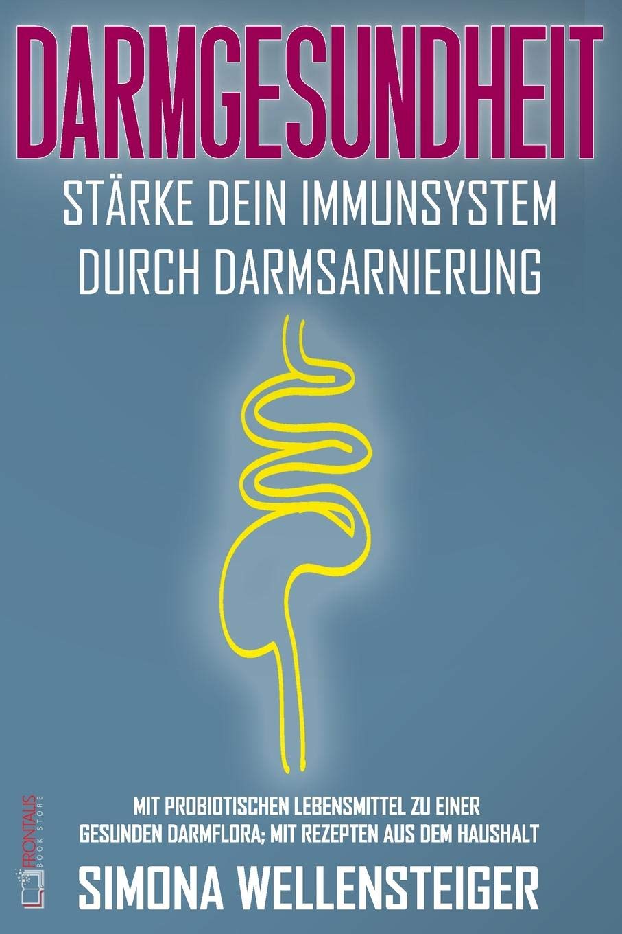 Darmgesundheit – Stärke dein Immunsystem durch Darmsarnierung; mit probiotischen Lebensmitteln zu einer gesunden Darmflora; mit Rezepten aus dem Haushalt Health, Nutrition & Fitness